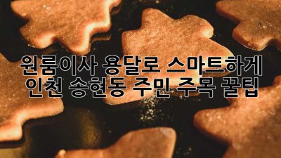 📦 원룸이사, 용달로 스마트하게! 인천 송현동 주민 주목 꿀팁 🍯