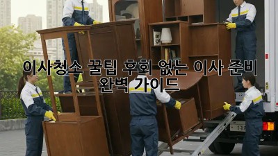 이사청소 꿀팁: 후회 없는 이사 준비 완벽 가이드